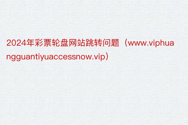 2024年彩票轮盘网站跳转问题（www.viphuangguantiyuaccessnow.vip）