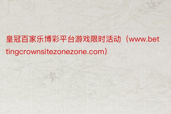 皇冠百家乐博彩平台游戏限时活动（www.bettingcrownsitezonezone.com）