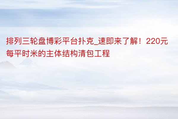 排列三轮盘博彩平台扑克_速即来了解！220元每平时米的主体结构清包工程