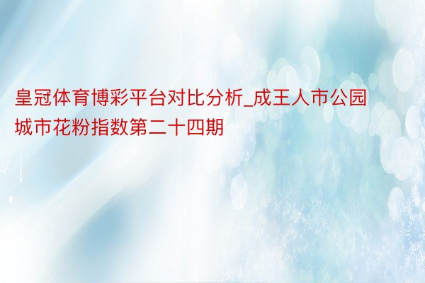 皇冠体育博彩平台对比分析_成王人市公园城市花粉指数第二十四期