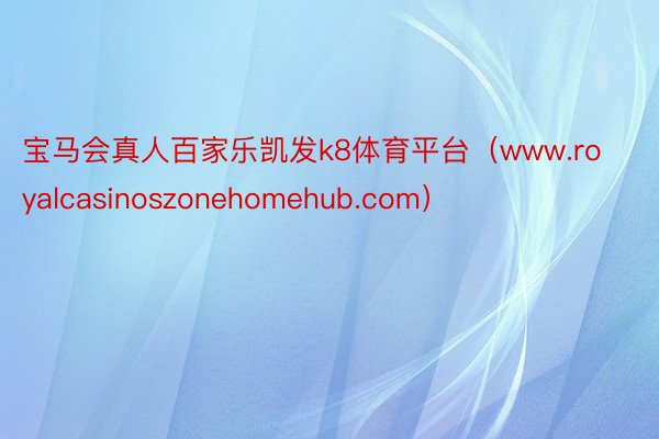 宝马会真人百家乐凯发k8体育平台（www.royalcasinoszonehomehub.com）