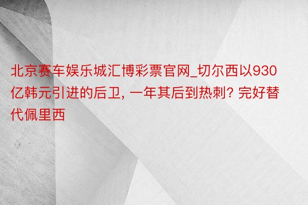 北京赛车娱乐城汇博彩票官网_切尔西以930亿韩元引进的后卫, 一年其后到热刺? 完好替代佩里西