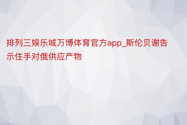 排列三娱乐城万博体育官方app_斯伦贝谢告示住手对俄供应产物