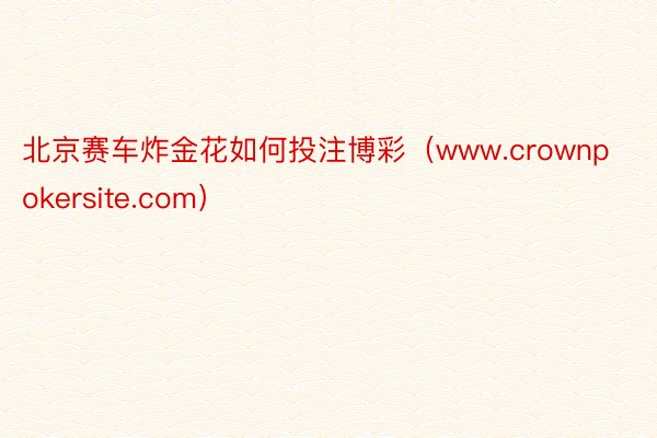 北京赛车炸金花如何投注博彩（www.crownpokersite.com）