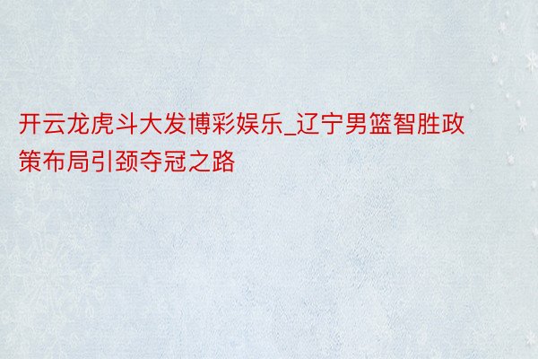开云龙虎斗大发博彩娱乐_辽宁男篮智胜政策布局引颈夺冠之路