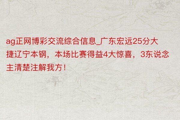 ag正网博彩交流综合信息_广东宏远25分大捷辽宁本钢，本场比赛得益4大惊喜，3东说念主清楚注解我方！