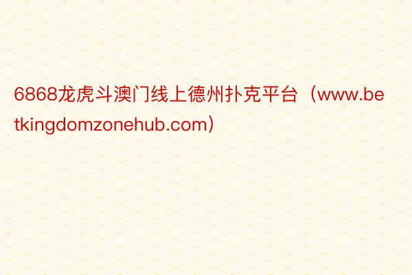 6868龙虎斗澳门线上德州扑克平台（www.betkingdomzonehub.com）