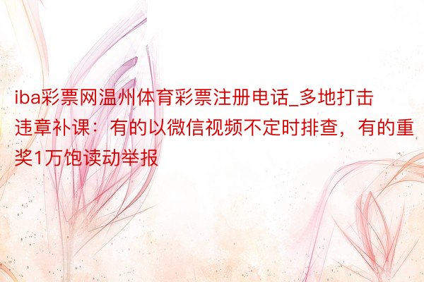 iba彩票网温州体育彩票注册电话_多地打击违章补课：有的以微信视频不定时排查，有的重奖1万饱读动举报