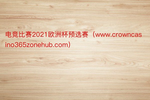 电竞比赛2021欧洲杯预选赛（www.crowncasino365zonehub.com）