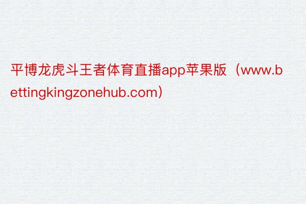平博龙虎斗王者体育直播app苹果版（www.bettingkingzonehub.com）
