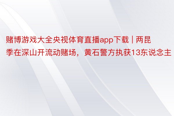 赌博游戏大全央视体育直播app下载 | 两昆季在深山开流动赌场，黄石警方执获13东说念主