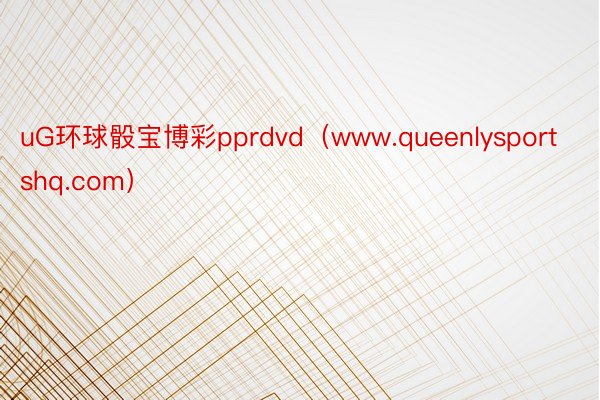 uG环球骰宝博彩pprdvd（www.queenlysportshq.com）