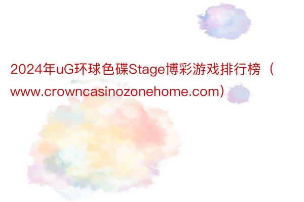 2024年uG环球色碟Stage博彩游戏排行榜（www.crowncasinozonehome.com）