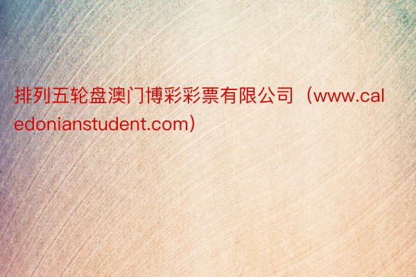 排列五轮盘澳门博彩彩票有限公司（www.caledonianstudent.com）