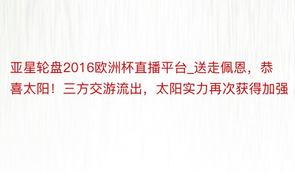 亚星轮盘2016欧洲杯直播平台_送走佩恩，恭喜太阳！三方交游流出，太阳实力再次获得加强