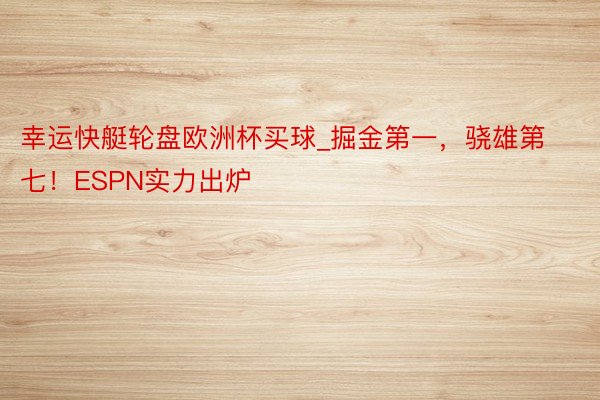 幸运快艇轮盘欧洲杯买球_掘金第一，骁雄第七！ESPN实力出炉