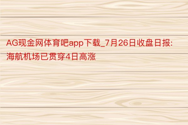 AG现金网体育吧app下载_7月26日收盘日报: 海航机场已贯穿4日高涨
