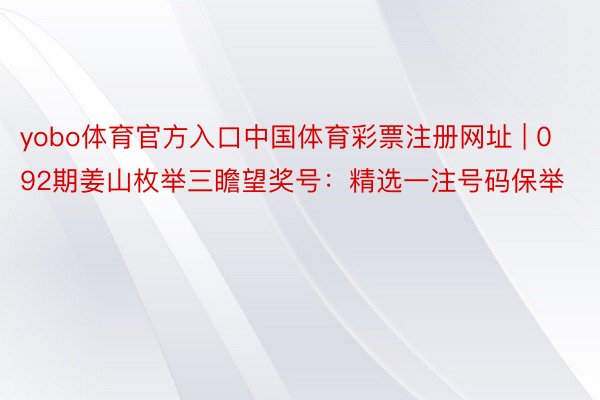 yobo体育官方入口中国体育彩票注册网址 | 092期姜山枚举三瞻望奖号：精选一注号码保举