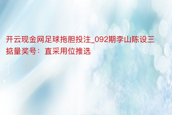 开云现金网足球拖胆投注_092期李山陈设三掂量奖号：直采用位推选