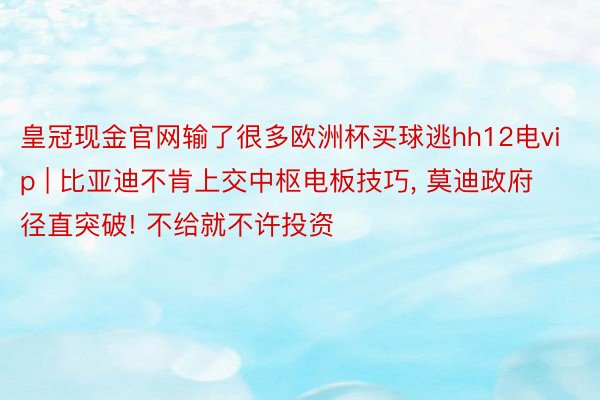 皇冠现金官网输了很多欧洲杯买球逃hh12电vip | 比亚迪不肯上交中枢电板技巧, 莫迪政府径直突破! 不给就不许投资