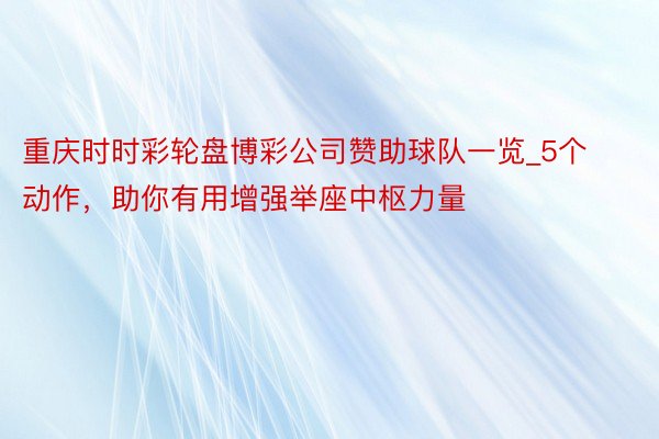重庆时时彩轮盘博彩公司赞助球队一览_5个动作，助你有用增强举座中枢力量