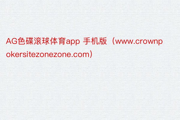 AG色碟滚球体育app 手机版（www.crownpokersitezonezone.com）