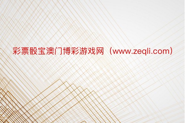 彩票骰宝澳门博彩游戏网（www.zeqli.com）