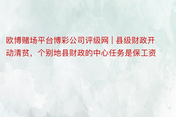 欧博赌场平台博彩公司评级网 | 县级财政开动清贫，个别地县财政的中心任务是保工资