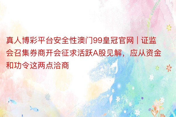 真人博彩平台安全性澳门99皇冠官网 | 证监会召集券商开会征求活跃A股见解，应从资金和功令这两点洽商