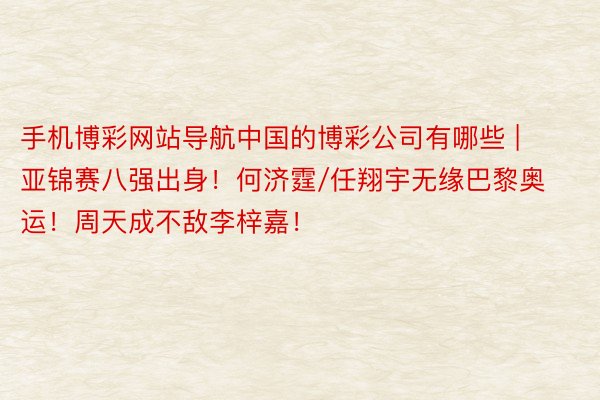 手机博彩网站导航中国的博彩公司有哪些 | 亚锦赛八强出身！何济霆/任翔宇无缘巴黎奥运！周天成不敌李梓嘉！