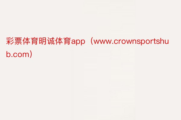 彩票体育明诚体育app（www.crownsportshub.com）