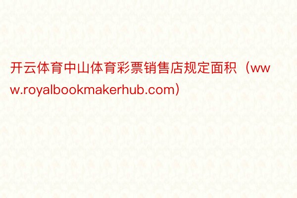 开云体育中山体育彩票销售店规定面积（www.royalbookmakerhub.com）