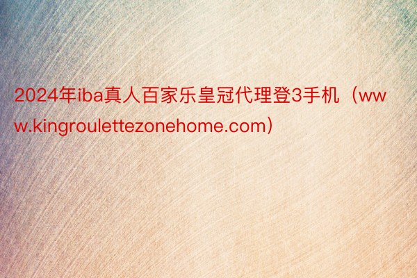 2024年iba真人百家乐皇冠代理登3手机（www.kingroulettezonehome.com）