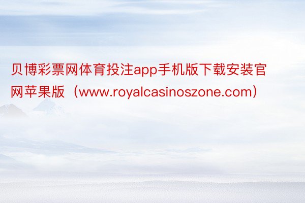 贝博彩票网体育投注app手机版下载安装官网苹果版（www.royalcasinoszone.com）
