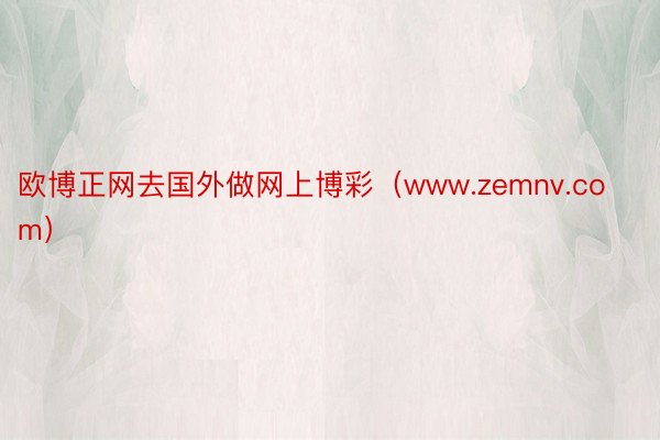 欧博正网去国外做网上博彩（www.zemnv.com）