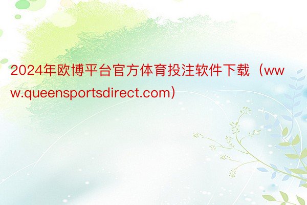 2024年欧博平台官方体育投注软件下载（www.queensportsdirect.com）