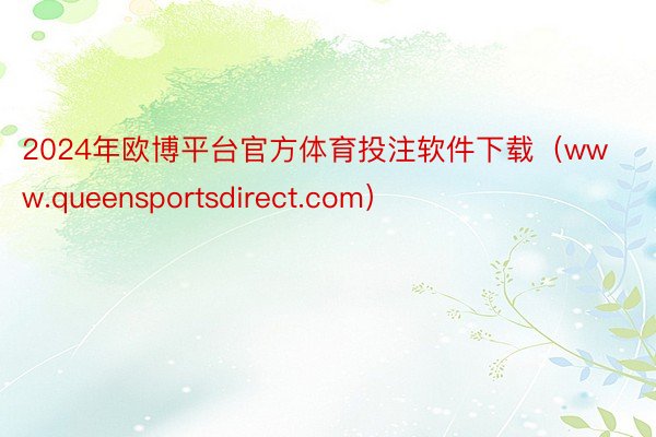 2024年欧博平台官方体育投注软件下载（www.queensportsdirect.com）