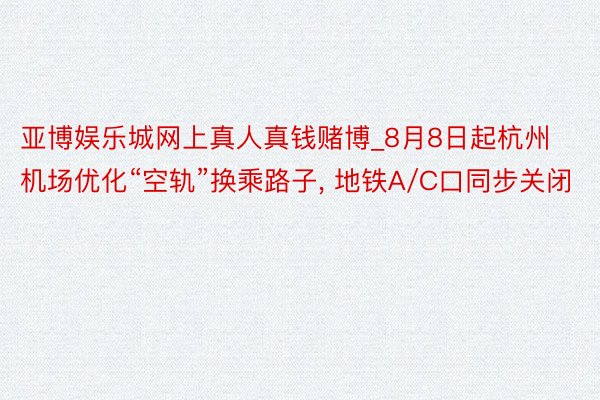 亚博娱乐城网上真人真钱赌博_8月8日起杭州机场优化“空轨”换乘路子, 地铁A/C口同步关闭