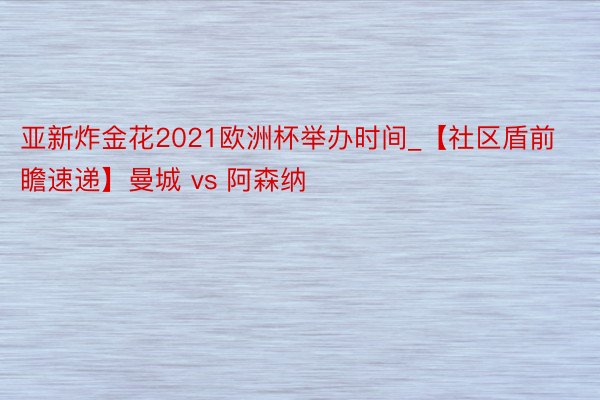 亚新炸金花2021欧洲杯举办时间_【社区盾前瞻速递】曼城 vs 阿森纳