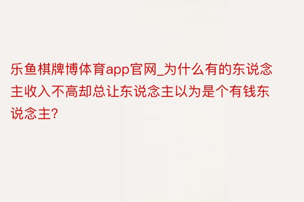 乐鱼棋牌博体育app官网_为什么有的东说念主收入不高却总让东说念主以为是个有钱东说念主？