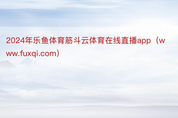 2024年乐鱼体育筋斗云体育在线直播app（www.fuxqi.com）