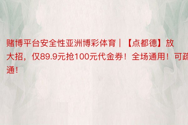 赌博平台安全性亚洲博彩体育 | 【点都德】放大招，仅89.9元抢100元代金券！全场通用！可疏通！