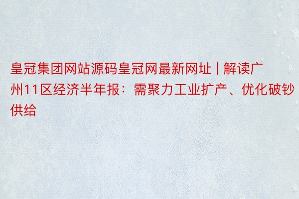 皇冠集团网站源码皇冠网最新网址 | 解读广州11区经济半年报：需聚力工业扩产、优化破钞供给