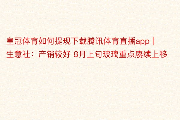 皇冠体育如何提现下载腾讯体育直播app | 生意社：产销较好 8月上旬玻璃重点赓续上移