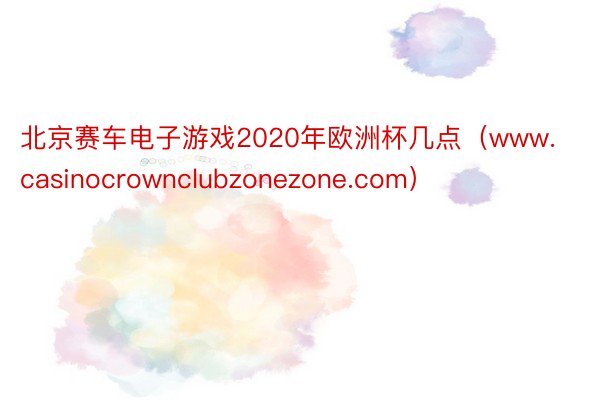 北京赛车电子游戏2020年欧洲杯几点（www.casinocrownclubzonezone.com）