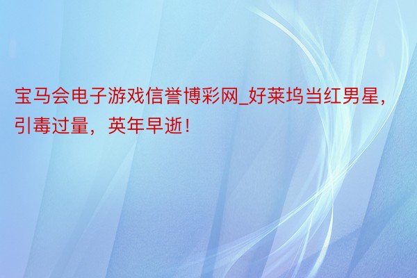 宝马会电子游戏信誉博彩网_好莱坞当红男星，引毒过量，英年早逝！