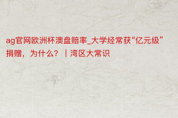 ag官网欧洲杯澳盘赔率_大学经常获“亿元级”捐赠，为什么？｜湾区大常识