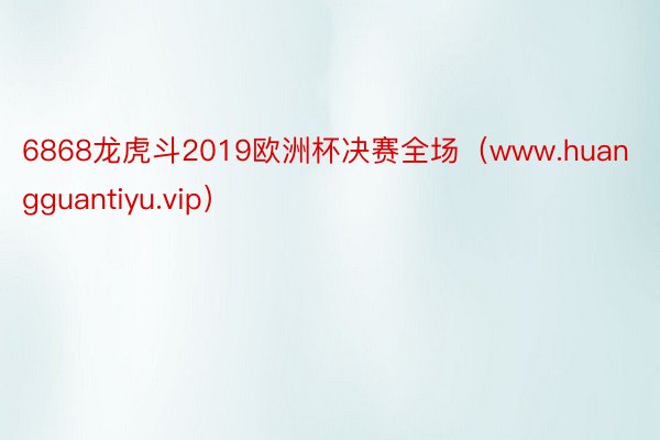 6868龙虎斗2019欧洲杯决赛全场（www.huangguantiyu.vip）