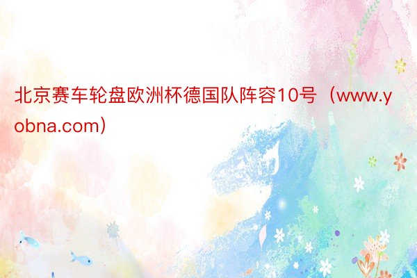 北京赛车轮盘欧洲杯德国队阵容10号（www.yobna.com）