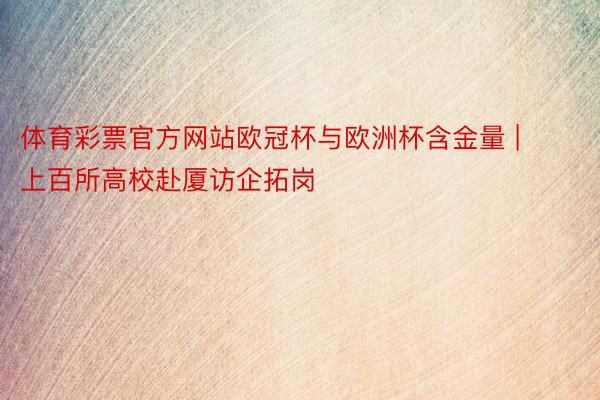 体育彩票官方网站欧冠杯与欧洲杯含金量 | 上百所高校赴厦访企拓岗